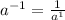 a^{-1} =\frac{1}{a^{1} }