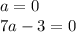 a = 0 \\ 7a - 3 = 0