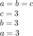 a = b = c \\c = 3 \\ b = 3 \\ a = 3