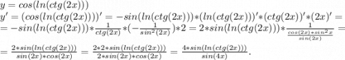 y=cos(ln(ctg(2x)))\\y'=(cos(ln(ctg(2x))))'=-sin(ln(ctg(2x)))*(ln(ctg(2x)))'*(ctg(2x))'*(2x)'=\\=-sin(ln(ctg(2x)))*\frac{1}{ctg(2x)}*(-\frac{1}{sin^2(2x)} )*2=2*sin(ln(ctg(2x)))*\frac{1}{\frac{cos(2x)*sin^2x}{sin(2x)} }=\\=\frac{2*sin(ln(ctg(2x)))}{sin(2x)*cos(2x)}= \frac{2*2*sin(ln(ctg(2x)))}{2*sin(2x)*cos(2x)}= \frac{4*sin(ln(ctg(2x)))}{sin(4x)}.