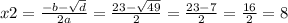 x2 = \frac{ - b - \sqrt{d} }{2a} = \frac{23 - \sqrt{49} }{2} = \frac{23 - 7}{2} = \frac{16}{2} = 8