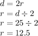 d = 2r \\ r = d \div 2 \\ r = 25 \div 2 \\ r = 12.5