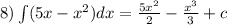 8)\int\limits(5x - {x}^{2} )dx = \frac{5 {x}^{2} }{2} - \frac{ {x}^{3} }{3} + c \\