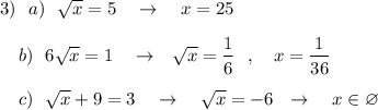 3)\ \ a)\ \ \sqrt{x}=5\ \ \ \to \ \ \ x=25\\\\{}\ \ \ b)\ \ 6\sqrt{x} =1\ \ \ \to \ \ \sqrt{x}=\dfrac{1}{6}\ \ ,\ \ \ x=\dfrac{1}{36}\\\\{}\ \ \ c)\ \ \sqrt{x}+9=3\ \ \ \to \ \ \ \sqrt{x}=-6\ \ \to \ \ \ x\in \varnothing