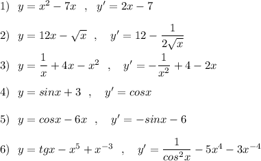 1)\ \ y=x^2-7x\ \ ,\ \ y'=2x-7\\\\2)\ \ y=12x-\sqrt{x}\ \ ,\ \ \ y'=12-\dfrac{1}{2\sqrt{x}}\\\\3)\ \ y=\dfrac{1}{x}+4x-x^2\ \ ,\ \ \ y'=-\dfrac{1}{x^2}+4-2x\\\\4)\ \ y=sinx+3\ \ ,\ \ \ y'=cosx\\\\5)\ \ y=cosx-6x\ \ ,\ \ \ y'=-sinx-6\\\\6)\ \ y=tgx-x^5+x^{-3}\ \ ,\ \ \ y'=\dfrac{1}{cos^2x}-5x^4-3x^{-4}