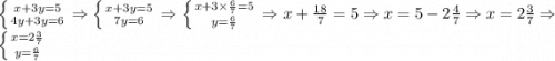 \left \{ {{x+3y=5} \atop {4y+3y=6}} \right. \Rightarrow\left \{ {{x+3y=5} \atop {7y=6}} \right. \Rightarrow \left \{ {{x+3\times{6\over7}=5} \atop {y={6\over7}}} \right. \Rightarrow x+{18\over7}=5\Rightarrow x=5-2{4\over7}\Rightarrow x=2{3\over7} \Rightarrow\left \{ {{x=2{3\over7}} \atop {y={6\over7}}} \right.