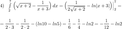 4)\ \ \int\limits^7_2\, \Big(\sqrt{x+2}-\dfrac{1}{x+3}\Big)\, dx=\Big(\dfrac{1}{2\sqrt{x+2}}-ln|x+3|\Big)\Big|_2^7=\\\\\\=\dfrac{1}{2\cdot 3}-\dfrac{1}{2\cdot 2}-(ln10-ln5)=\dfrac{1}{6}-\dfrac{1}{4}-ln2=-\dfrac{1}{12}-ln2