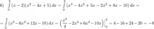 6)\ \ \int\limits^2_0\, (x-2)(x^2-4x+5)\, dx=\int\limits^2_0\, (x^3-4x^2+5x-2x^2+8x-10)\, dx=\\\\\\=\int\limits^2_0\, (x^3-6x^2+12x-10)\, dx=\Big(\dfrac{x^4}{4}-2x^3+6x^2-10x\Big)\Big|_0^2=4-16+24-20=-8