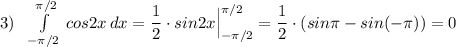 3)\ \ \int\limits^{\pi /2}_{-\pi /2} \, cos2x\, dx=\dfrac{1}{2}\cdot sin2x\Big|_{-\pi /2}^{\pi /2}=\dfrac{1}{2}\cdot (sin\pi - sin(-\pi ))=0