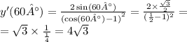 y'(60°) = \frac{2 \sin(60°) }{ {( \cos(60°) - 1)}^{2} } = \frac{2 \times \frac{ \sqrt{3} }{2} }{( \frac{1}{2} - 1) ^{2} } = \\ = \sqrt{3} \times \frac{1}{ \frac{1}{4} } = 4 \sqrt{3}