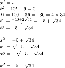 {x}^{2} = t \\ {t}^{2} + 10 t - 9 = 0 \\ D = 100 + 36 = 136 = 4 \times 34 \\ t1 = \frac{ - 10 + 2 \sqrt{34} }{2} = - 5 + \sqrt{34} \\ t2 = - 5 - \sqrt{34} \\ \\ {x}^{2} = - 5 + \sqrt{34} \\ x1 = \sqrt{ - 5 + \sqrt{34} } \\ x2 = - \sqrt{ - 5 + \sqrt{34} } \\ \\ {x}^{2} = - 5 - \sqrt{34}