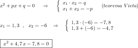 x^2+px+q=0\ \ \ \ \Rightarrow \ \ \ \ \left\{\begin{array}{l}x_1\cdot x_2=q\\x_1+x_2=-p\end{array}\right\ \ \ (teorema\ Vieta)\\\\\\x_1=1,3\ \ ,\ \ x_2=-6\ \ \ \Rightarrow \ \ \ \left\{\begin{array}{l}1,3\cdot (-6)=-7,8\\1,3+(-6)=-4,7\end{array}\right\\\\\\\boxed {\ x^2+4,7\, x-7,8=0\ }