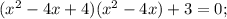 (x^{2}-4x+4)(x^{2}-4x)+3=0;