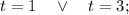 t=1 \quad \vee \quad t=3;