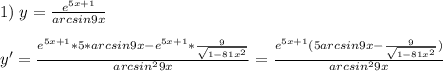 1)\;y=\frac{e^{5x+1}}{arcsin9x}\\\\y'=\frac{e^{5x+1}*5*arcsin9x-e^{5x+1}*\frac{9}{\sqrt{1-81x^2} } }{arcsin^29x} =\frac{e^{5x+1}(5arcsin9x-\frac{9}{\sqrt{1-81x^2} } )}{arcsin^29x}