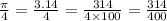 \frac{\pi}{4} = \frac{3.14}{4} = \frac{314}{4 \times 100} = \frac{314}{400} \\