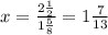 x={2{1\over2}\over1{5\over8}}=1{7\over13}