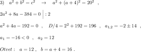 3)\ \ \ a^2+b^2=c^2\ \ \ \to \ \ \ a^2+(a+4)^2=20^2\ \ ,\\\\2a^2+8a-384=0\ \Big|:2\\\\a^2+4a-192=0\ \ ,\ \ \ D/4=2^2+192=196\ \ ,\ \ a_{1,2}=-2\pm 14\ \ ,\\\\a_1=-16