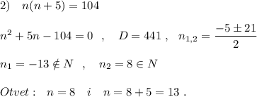 2)\ \ \ n(n+5)=104\\\\n^2+5n-104=0\ \ ,\ \ \ D=441\ ,\ \ n_{1,2}=\dfrac{-5\pm 21}{2}\\\\n_1=-13\notin N\ \ ,\ \ \ n_2=8\in N\\\\Otvet:\ \ n=8\ \ \ i\ \ \ n= 8+5=13\ .