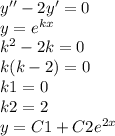 y'' - 2y' = 0 \\ y = {e}^{kx} \\ {k}^{2} - 2k = 0 \\ k(k - 2) = 0 \\ k1 = 0 \\ k2 = 2 \\ y = C1 + C2 {e}^{2x}