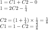 1 = C1 + C2 - 0 \\ 1 = 2C2 - \frac{1}{4} \\ \\ C2 = (1 + \frac{1}{4} ) \times \frac{1}{2} = \frac{5}{8} \\ C1 = 1 - C2 = \frac{3}{8}