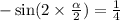 - \sin(2 \times \frac{ \alpha }{2} ) = \frac{1}{4} \\