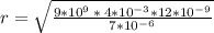 r = \sqrt{\frac{9*10^{9} \: * \: 4*10^{-3} * 12*10^{-9} }{7*10^{-6} } }