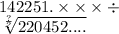 142251. \times \times \times \div \\ \sqrt[ \frac{?}{?} ]{220452....}