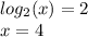 log_{2}(x) = 2 \\ x = 4