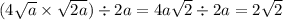 (4 \sqrt{a} \times \sqrt{2a} ) \div 2a = 4a \sqrt{2} \div 2a = 2 \sqrt{2}