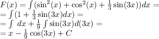 F(x) = \int\limits( { \sin }^{2}(x) + { \cos }^{2} (x) + \frac{1}{3} \sin(3x) )dx = \\ = \int\limits(1 + \frac{1}{3} \sin(3x) dx) = \\ = \int\limits \: dx + \frac{1}{9} \int\limits \sin(3x) d(3x) = \\ = x - \frac{1}{9} \cos(3x) + C