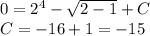 0 = {2}^{4} - \sqrt{2 - 1} + C\\ C = - 16 + 1 = - 15