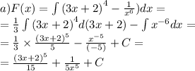 a)F(x) = \int\limits {(3x + 2)}^{4} - \frac{1}{ {x}^{6} } )dx = \\ = \frac{1}{3} \int\limits {(3x + 2)}^{4} d(3x + 2) - \int\limits {x}^{ - 6} dx = \\ = \frac{1}{3} \times \frac{ {(3x + 2)}^{5} }{5} - \frac{ {x}^{ - 5} }{( - 5)} + C = \\ = \frac{ {(3x + 2)}^{5} }{15} + \frac{1}{5 {x}^{5} } + C