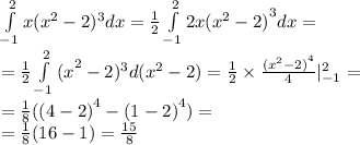 \int\limits ^{ 2 } _ { - 1 }x( {x}^{2} - 2) ^{3}dx = \frac{1}{2} \int\limits ^{2 } _ { - 1}2x {( {x}^{2} - 2) }^{3} dx = \\ = \frac{1}{2} \int\limits ^{2 } _ { - 1} {(x}^{2} -2) ^{3}d( {x}^{2} - 2) = \frac{1}{2} \times \frac{ {( {x}^{2} - 2)}^{4} }{4} | ^{2 } _ { - 1} = \\ = \frac{1}{8} ( {(4 - 2)}^{4} - {(1 - 2)}^{4} ) = \\ = \frac{1}{8} (16 - 1) = \frac{15}{8}