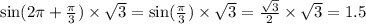 \sin(2\pi + \frac{\pi}{3} ) \times \sqrt{3} = \sin( \frac{\pi}{3} ) \times \sqrt{3} = \frac{ \sqrt{3} }{2} \times \sqrt{3 } = 1.5