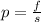 p = \frac{f}{s }