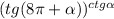 (tg(8\pi +\alpha ))^{ctg\alpha