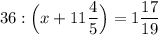 36 : \Big (x + 11\dfrac{4}{5} \Big ) = 1 \dfrac{17}{19}