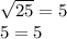 \sqrt{25} = 5 \\ 5 = 5