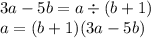 3a - 5b = a \div(b + 1) \\ a = (b +1)(3a - 5b)