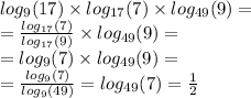 log_{9}(17) \times log_{17}(7) \times log_{49}(9) = \\ = \frac{ log_{17}(7) }{ log_{17}(9) } \times log_{49}(9) = \\ = log_{9}(7) \times log_{49}(9) = \\ = \frac{ log_{9}(7) }{ log_{9}(49) } = log_{49}(7) = \frac{1}{2}