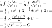 \frac{1}{3} \int\limits \frac{3 {x}^{2}dx }{ \sqrt{ {x}^{3} + 3 } } = \frac{1}{3} \int\limits \frac{d( {x}^{3}) }{ \sqrt{ {x}^{3} + 3 } } = \\ = \frac{1}{3} \int\limits {( {x}^{3} + 3)}^{ - \frac{1}{2} } d( {x}^{3} + 3) = \\ = \frac{1}{3} \times \frac{ {( {x}^{3} + 3) }^{ \frac{1}{2} } }{ \frac{1}{2} } + C = \\ = \frac{2}{3} \sqrt{ {x}^{3} + 3} + C