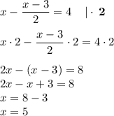 x-\dfrac{x-3}{2} =4 \: \: \: \: \: \mathbf { |\cdot \: 2}\\\\x \cdot 2 - \dfrac{x-3}{2} \cdot 2=4 \cdot 2\\\\2x-(x-3)=8\\2x-x+3=8\\x=8-3\\x=5