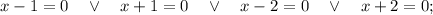 x-1=0 \quad \vee \quad x+1=0 \quad \vee \quad x-2=0 \quad \vee \quad x+2=0;