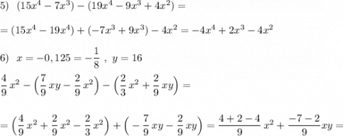 5)\ \ (15x^4-7x^3)-(19x^4-9x^3+4x^2)=\\\\=(15x^4-19x^4)+(-7x^3+9x^3)-4x^2=-4x^4+2x^3-4x^2\\\\6)\ \ x=-0,125=-\dfrac{1}{8}\ ,\ y=16\\\\\dfrac{4}{9}\, x^2-\Big(\dfrac{7}{9}\, xy-\dfrac{2}{9}\, x^2\Big)-\Big(\dfrac{2}{3}\, x^2+\dfrac{2}{9}\, xy\Big)=\\\\\\=\Big(\dfrac{4}{9}\, x^2+\dfrac{2}{9}\, x^2-\dfrac{2}{3}\, x^2\Big)+\Big(-\dfrac{7}{9}\, xy-\dfrac{2}{9}\, xy\Big)=\dfrac{4+2-4}{9}\, x^2+\dfrac{-7-2}{9} xy=