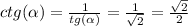 ctg( \alpha ) = \frac{1}{tg( \alpha )} = \frac{1}{ \sqrt{2} } = \frac{ \sqrt{2} }{2} \\