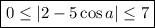 \boxed{0\leq |2-5\cos a|\leq 7}