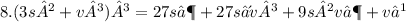 8.(3s²+v³)³=27s⁶+27s⁴v³+9s²v⁶+v⁹