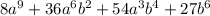 8a {}^{9} + 36a {}^{6}b {}^{2} + 54a {}^{3} b {}^{4} + 27b {}^{6}