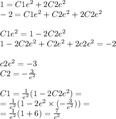 1 = C1 {e}^{2} + 2C2 {e}^{2} \\ - 2 = C1 {e}^{2} + C2 {e}^{2} + 2C2 {e}^{2} \\ \\ C1 {e}^{2} = 1 - 2C2 {e}^{2} \\ 1 - 2C2 {e}^{2} + C2 {e}^{2} + 2c2 {e}^{2} = - 2 \\ \\ c2 {e}^{2} = - 3 \\ C2 = - \frac{3}{ {e}^{2} } \\ \\ C1 = \frac{1}{ {e}^{2} } (1 - 2C2 {e}^{2} ) = \\ = \frac{1}{ {e}^{2} } (1 - 2 {e}^{2} \times ( - \frac{3}{ {e}^{2} } )) = \\ = \frac{1}{ {e}^{2} } (1 + 6) = \frac{7}{ {e}^{2} }